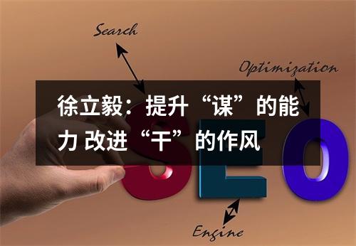 徐立毅：提升“谋”的能力 改进“干”的作风