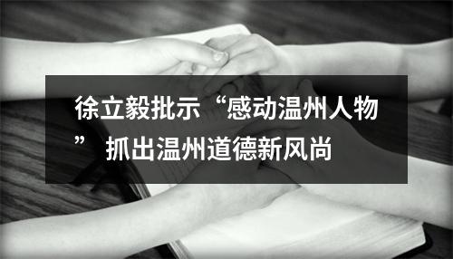 徐立毅批示“感动温州人物” 抓出温州道德新风尚