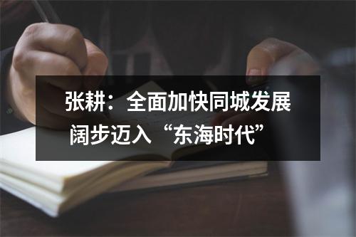 张耕：全面加快同城发展 阔步迈入“东海时代”