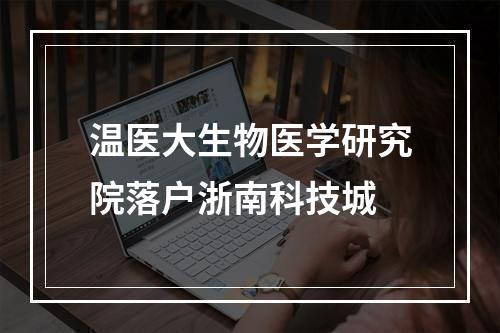 温医大生物医学研究院落户浙南科技城