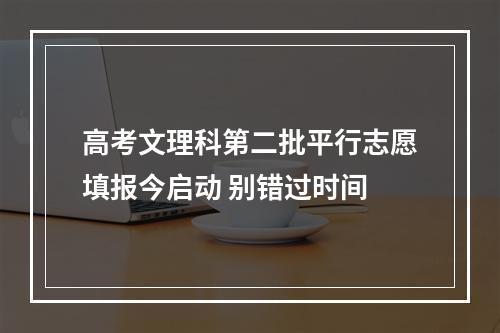 高考文理科第二批平行志愿填报今启动 别错过时间