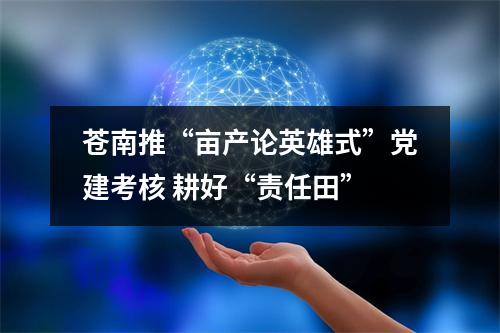 苍南推“亩产论英雄式”党建考核 耕好“责任田”