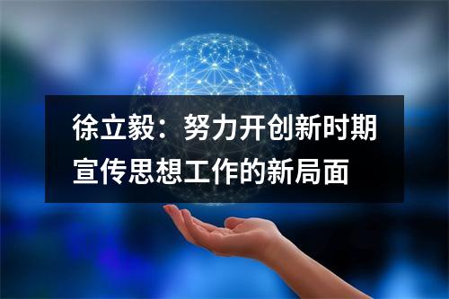 徐立毅：努力开创新时期宣传思想工作的新局面