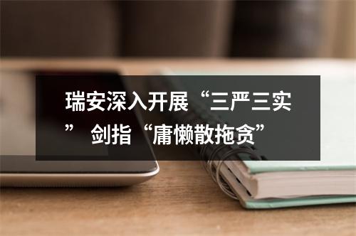 瑞安深入开展“三严三实” 剑指“庸懒散拖贪”