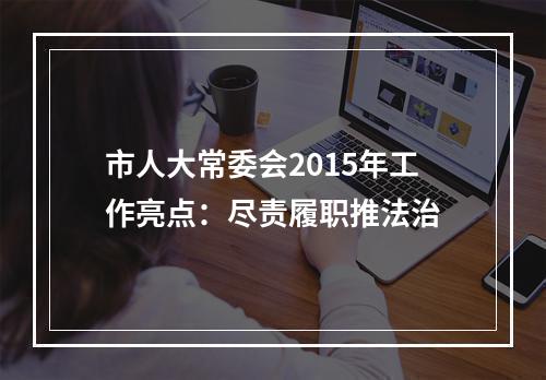 市人大常委会2015年工作亮点：尽责履职推法治