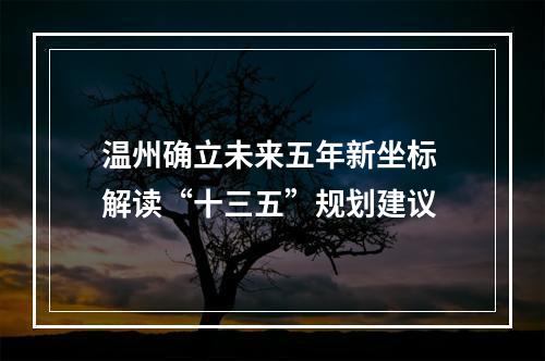 温州确立未来五年新坐标 解读“十三五”规划建议