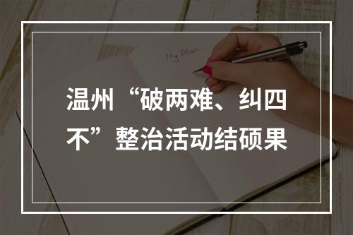 温州“破两难、纠四不”整治活动结硕果