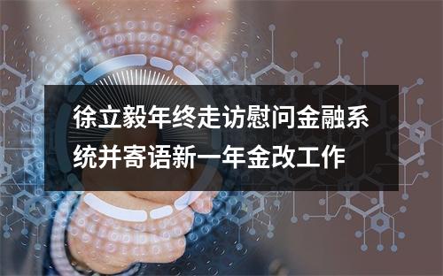 徐立毅年终走访慰问金融系统并寄语新一年金改工作