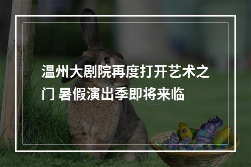 温州大剧院再度打开艺术之门 暑假演出季即将来临