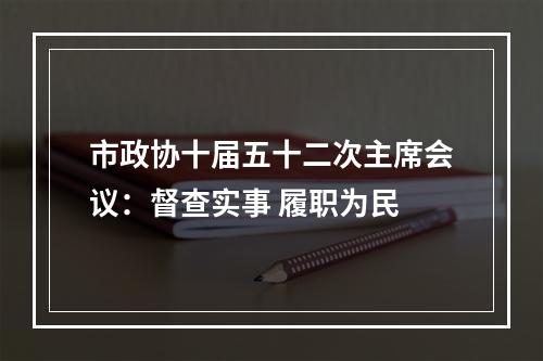 市政协十届五十二次主席会议：督查实事 履职为民