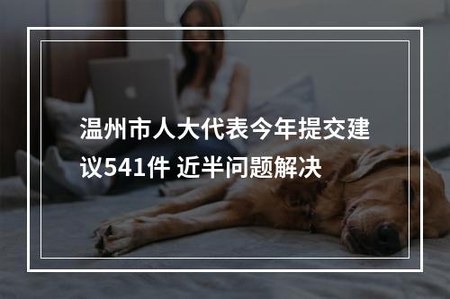 温州市人大代表今年提交建议541件 近半问题解决
