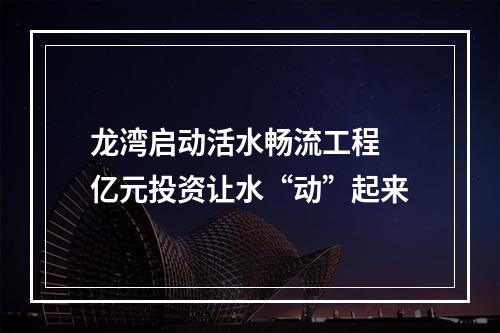 龙湾启动活水畅流工程 亿元投资让水“动”起来