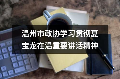 温州市政协学习贯彻夏宝龙在温重要讲话精神
