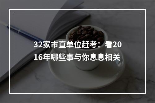 32家市直单位赶考：看2016年哪些事与你息息相关