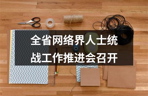全省网络界人士统战工作推进会召开