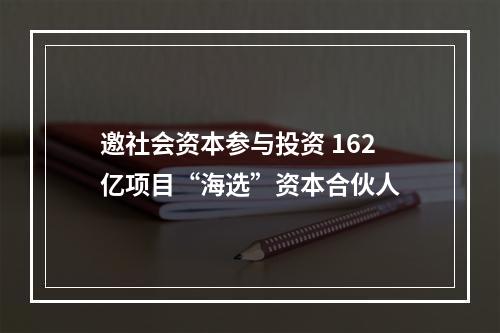 邀社会资本参与投资 162亿项目“海选”资本合伙人