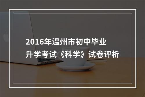 2016年温州市初中毕业升学考试《科学》试卷评析