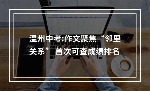 温州中考:作文聚焦“邻里关系” 首次可查成绩排名