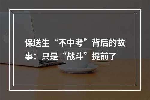 保送生“不中考”背后的故事：只是“战斗”提前了