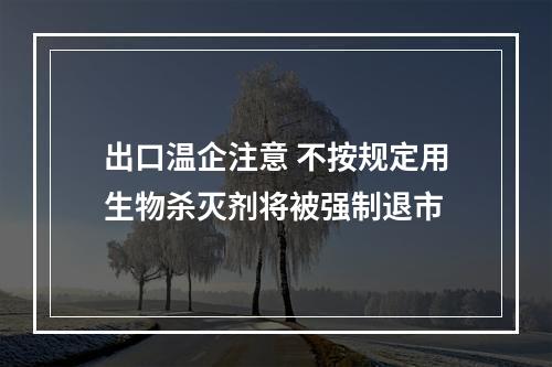 出口温企注意 不按规定用生物杀灭剂将被强制退市