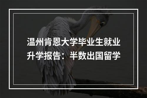温州肯恩大学毕业生就业升学报告：半数出国留学