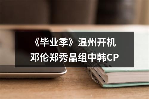《毕业季》温州开机 邓伦郑秀晶组中韩CP