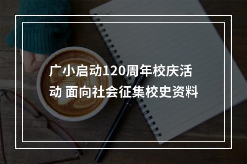 广小启动120周年校庆活动 面向社会征集校史资料