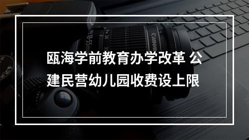 瓯海学前教育办学改革 公建民营幼儿园收费设上限