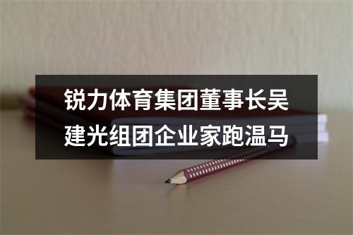 锐力体育集团董事长吴建光组团企业家跑温马