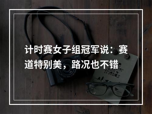 计时赛女子组冠军说：赛道特别美，路况也不错