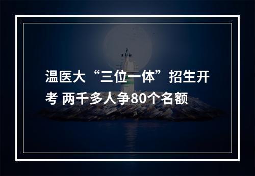 温医大“三位一体”招生开考 两千多人争80个名额