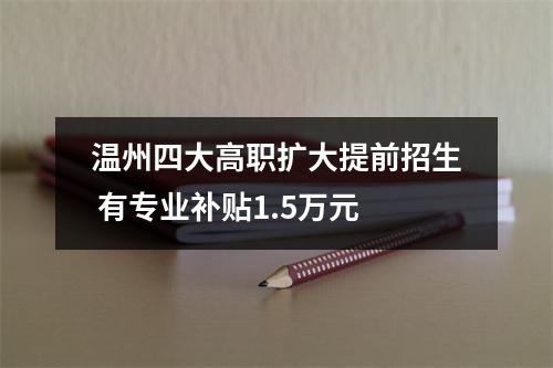 温州四大高职扩大提前招生 有专业补贴1.5万元