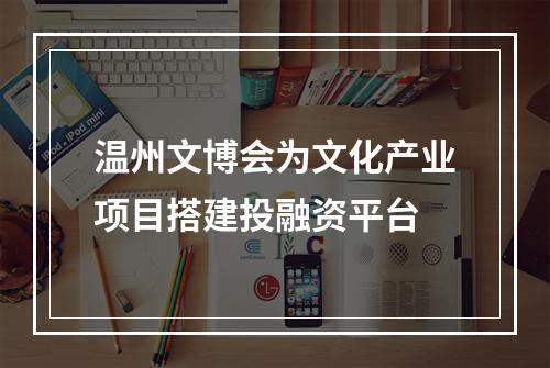 温州文博会为文化产业项目搭建投融资平台