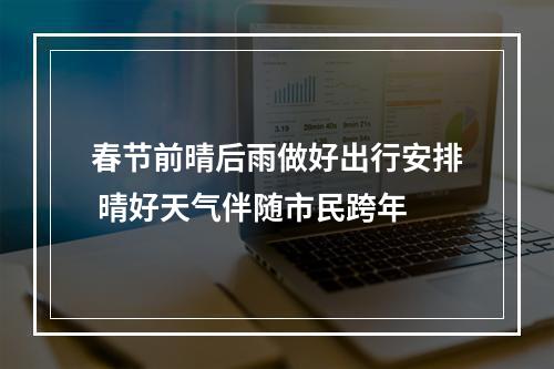春节前晴后雨做好出行安排 晴好天气伴随市民跨年
