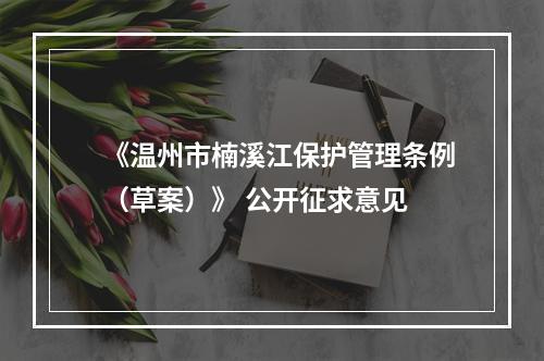 《温州市楠溪江保护管理条例（草案）》 公开征求意见