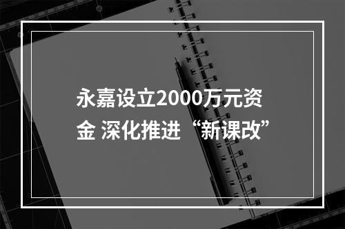 永嘉设立2000万元资金 深化推进“新课改”