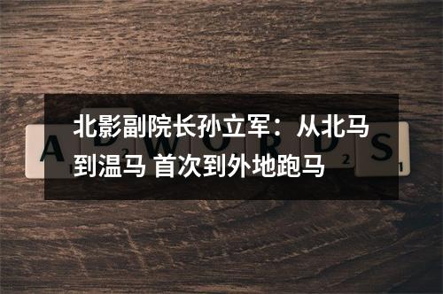 北影副院长孙立军：从北马到温马 首次到外地跑马