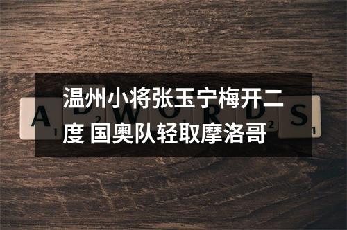 温州小将张玉宁梅开二度 国奥队轻取摩洛哥