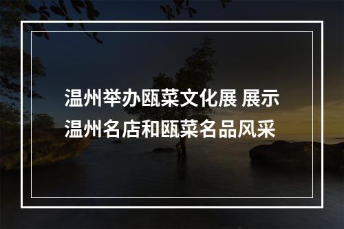 温州举办瓯菜文化展 展示温州名店和瓯菜名品风采