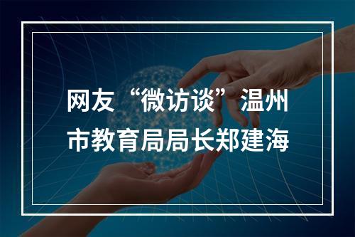 网友“微访谈”温州市教育局局长郑建海