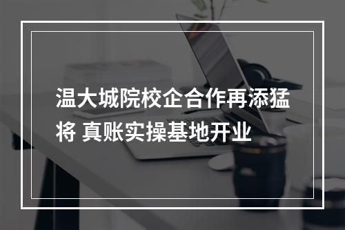 温大城院校企合作再添猛将 真账实操基地开业
