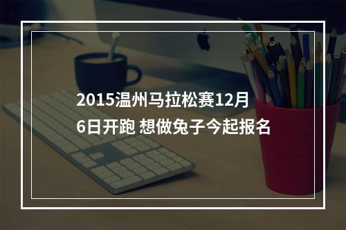2015温州马拉松赛12月6日开跑 想做兔子今起报名