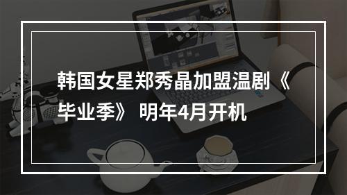 韩国女星郑秀晶加盟温剧《毕业季》 明年4月开机