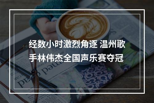 经数小时激烈角逐 温州歌手林伟杰全国声乐赛夺冠