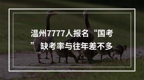 温州7777人报名“国考” 缺考率与往年差不多