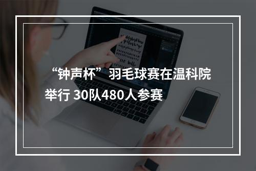 “钟声杯”羽毛球赛在温科院举行 30队480人参赛