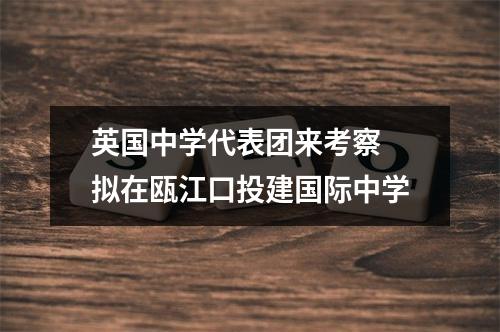 英国中学代表团来考察 拟在瓯江口投建国际中学