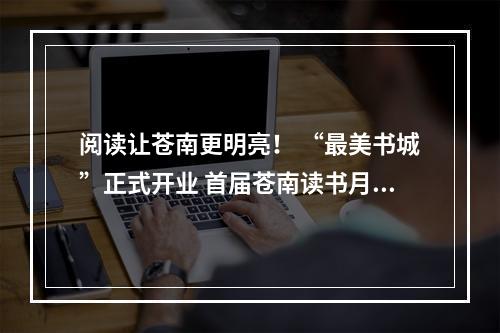 阅读让苍南更明亮！ “最美书城”正式开业 首届苍南读书月启动