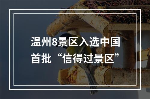 温州8景区入选中国首批“信得过景区”