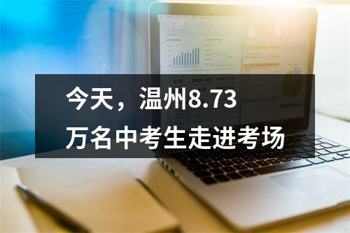 今天，温州8.73万名中考生走进考场